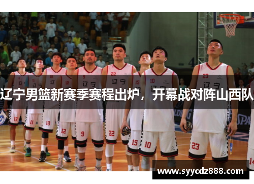 辽宁男篮新赛季赛程出炉，开幕战对阵山西队
