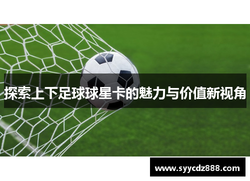 探索上下足球球星卡的魅力与价值新视角