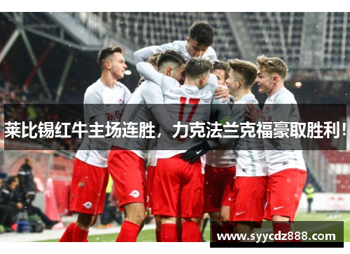 莱比锡红牛主场连胜，力克法兰克福豪取胜利！