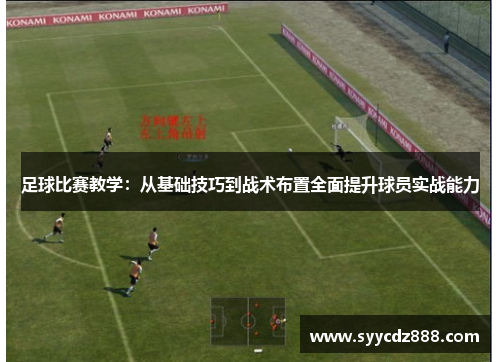 足球比赛教学：从基础技巧到战术布置全面提升球员实战能力