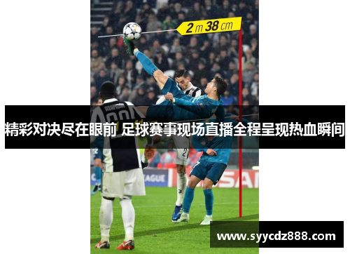 精彩对决尽在眼前 足球赛事现场直播全程呈现热血瞬间